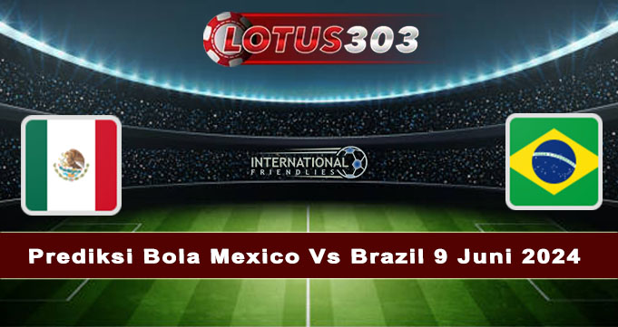 Prediksi Bola Mexico Vs Brazil 9 Juni 2024