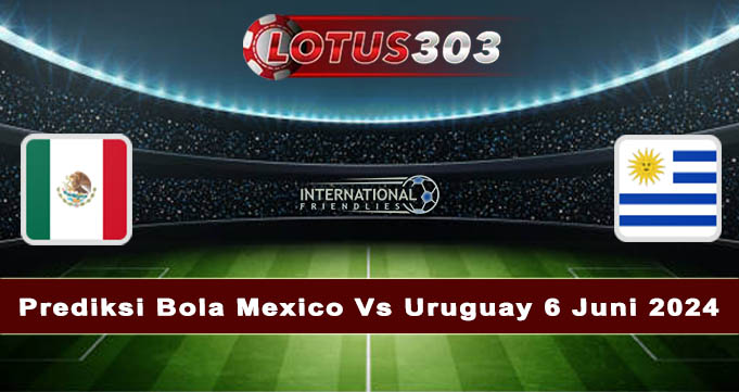 Prediksi Bola Mexico Vs Uruguay 6 Juni 2024